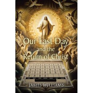 Our Last Day and the Return of Christ -- James Williams